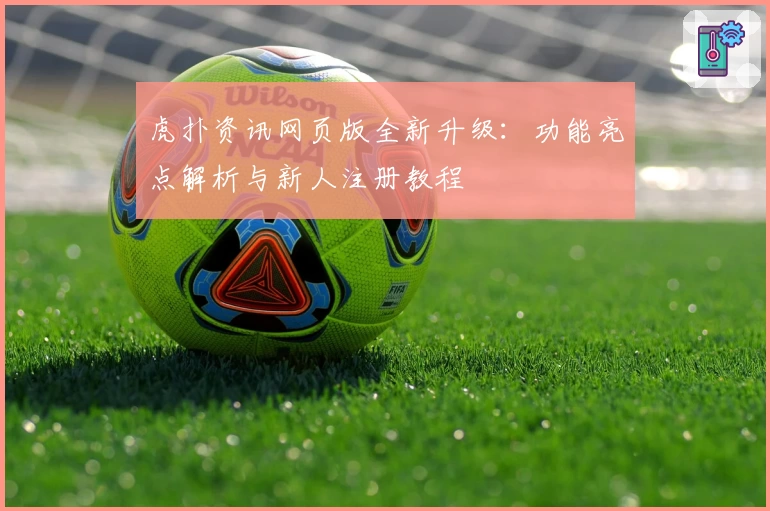虎扑资讯网页版全新升级：功能亮点解析与新人注册教程