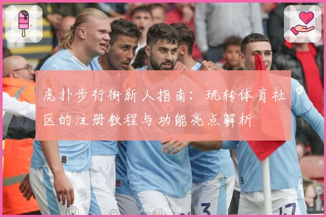 虎扑步行街新人指南：玩转体育社区的注册教程与功能亮点解析
