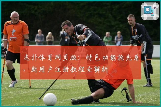 虎扑体育网页版：特色功能抢先看，新用户注册教程全解析