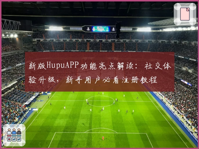 新版HupuAPP功能亮点解读：社交体验升级，新手用户必看注册教程