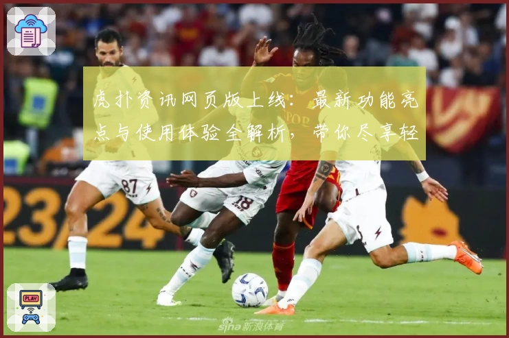 虎扑资讯网页版上线：最新功能亮点与使用体验全解析，带你尽享轻松阅读新体验