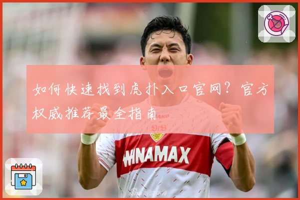 如何快速找到虎扑入口官网?官方权威推荐最全指南