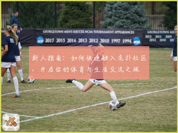 新人指南：如何快速融入虎扑社区，开启你的体育与生活交流之旅