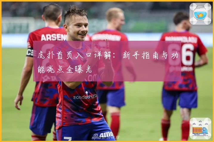 虎扑首页入口详解:新手指南与功能亮点全曝光