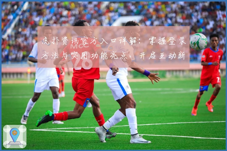 虎扑资讯官方入口详解:掌握登录方法与实用功能亮点,开启互动新体验