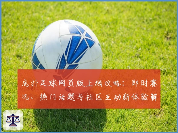 虎扑足球网页版上线攻略：即时赛况、热门话题与社区互动新体验解析