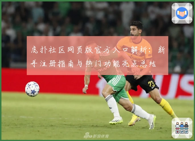 虎扑社区网页版官方入口解析：新手注册指南与热门功能亮点总结