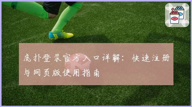 虎扑登录官方入口详解：快速注册与网页版使用指南
