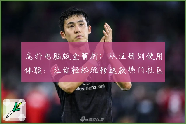 虎扑电脑版全解析：从注册到使用体验，让你轻松玩转这款热门社区平台