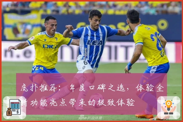 虎扑推荐：年度口碑之选，体验全新功能亮点带来的极致体验