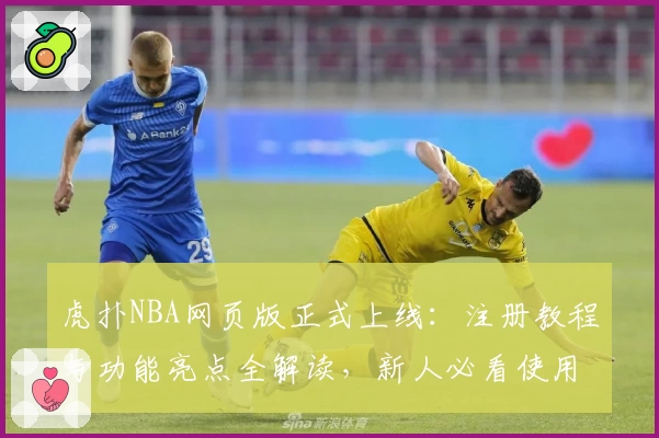 虎扑NBA网页版正式上线：注册教程与功能亮点全解读，新人必看使用指南