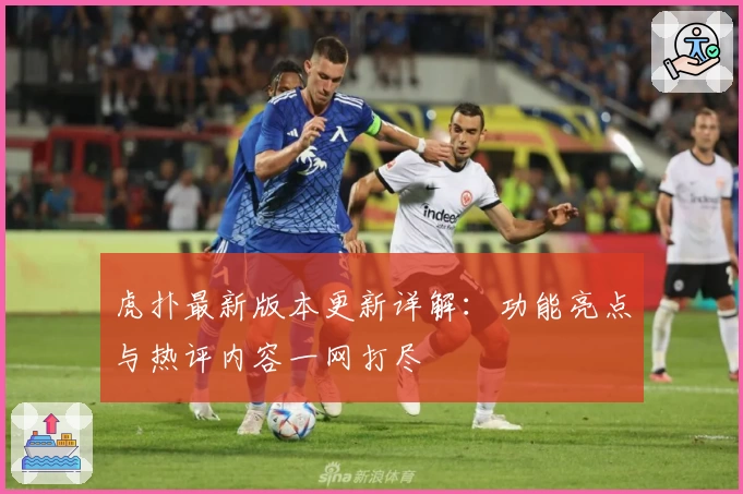 虎扑最新版本更新详解:功能亮点与热评内容一网打尽