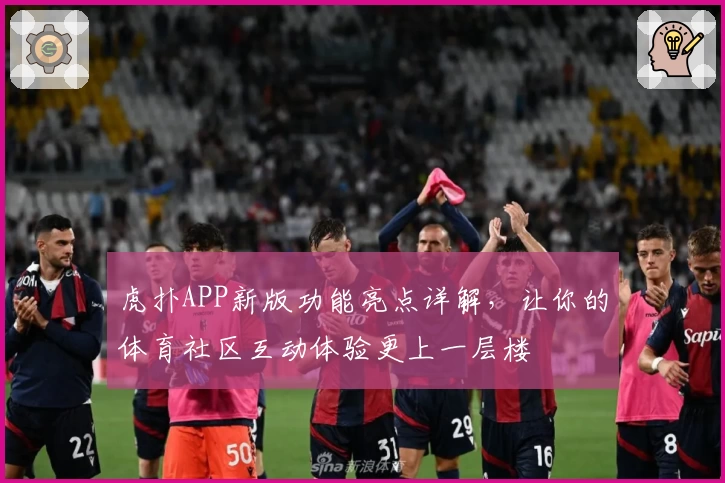 虎扑APP新版功能亮点详解，让你的体育社区互动体验更上一层楼