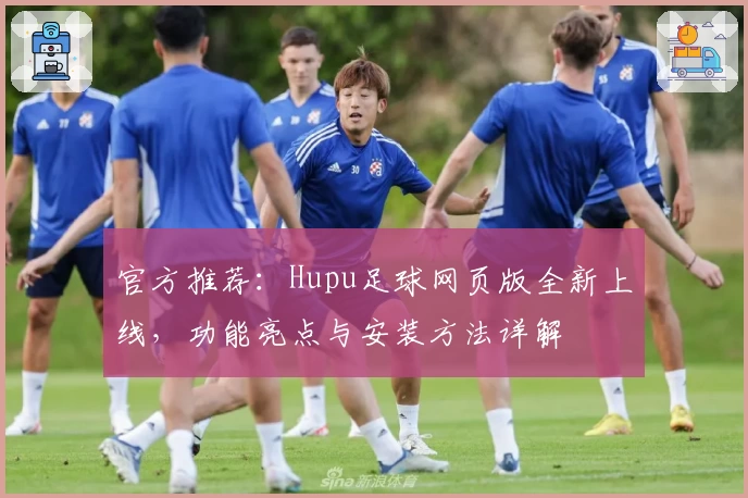 官方推荐:Hupu足球网页版全新上线,功能亮点与安装方法详解