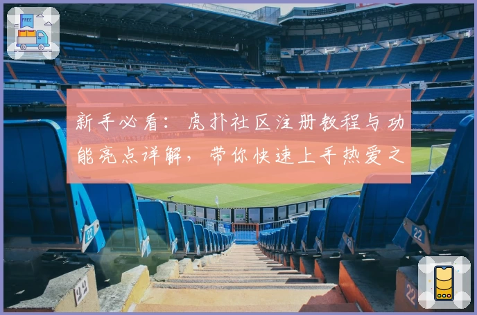 新手必看:虎扑社区注册教程与功能亮点详解,带你快速上手热爱之地