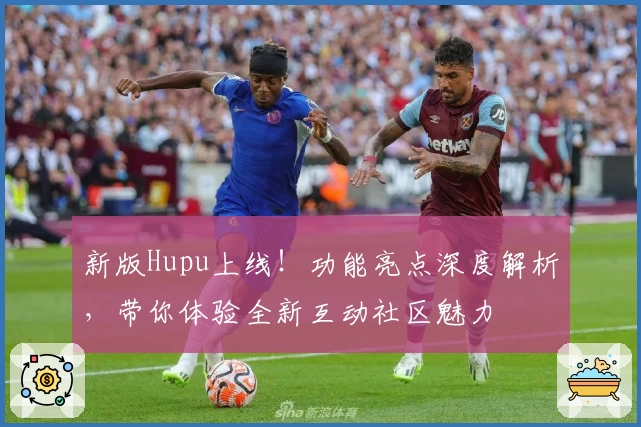 新版Hupu上线！功能亮点深度解析，带你体验全新互动社区魅力