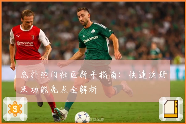 虎扑热门社区新手指南：快速注册及功能亮点全解析